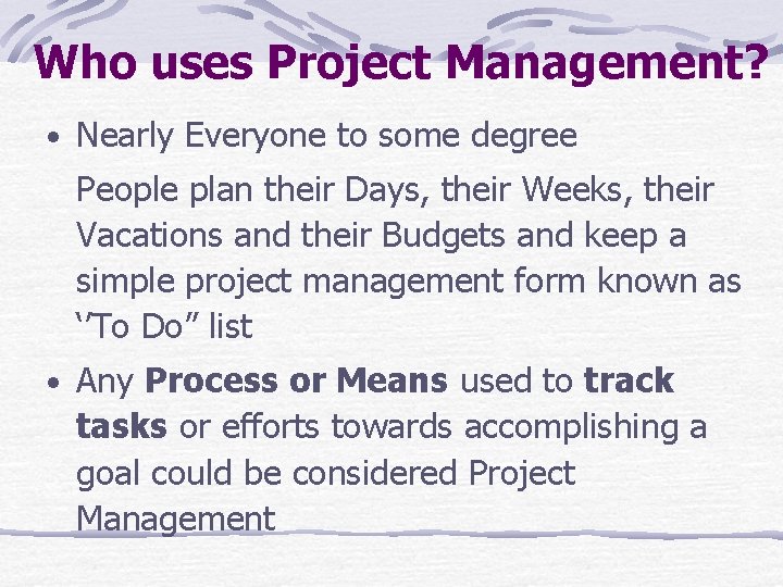 Who uses Project Management? · Nearly Everyone to some degree People plan their Days,