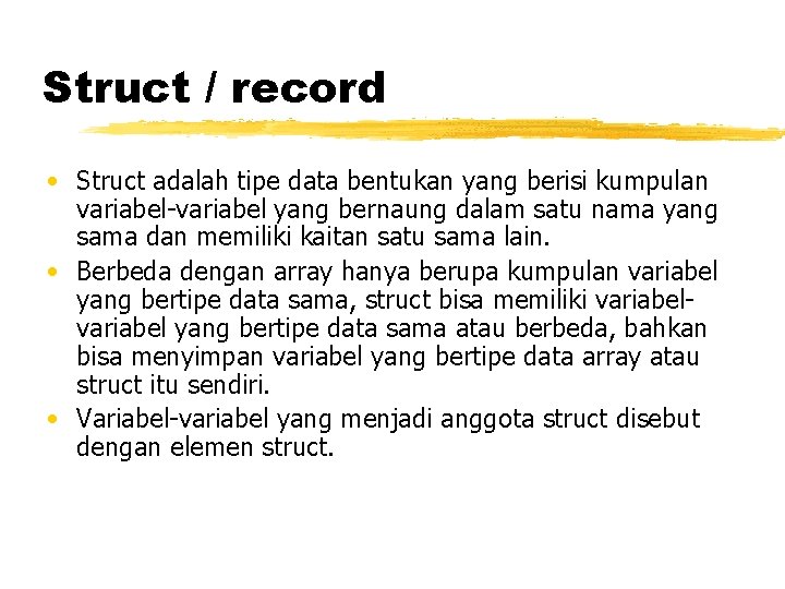 Struct / record • Struct adalah tipe data bentukan yang berisi kumpulan variabel-variabel yang