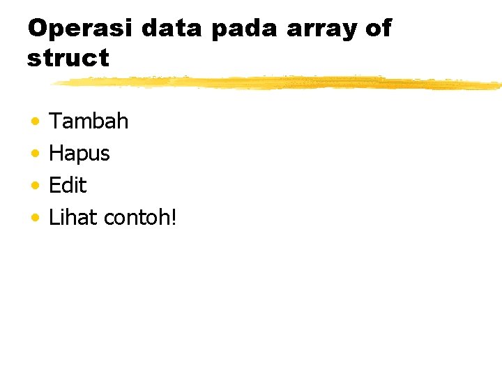 Operasi data pada array of struct • • Tambah Hapus Edit Lihat contoh! 