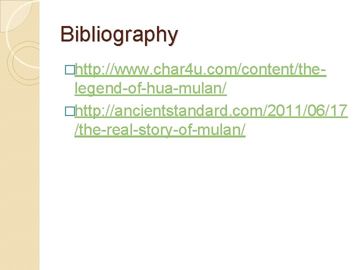 Bibliography �http: //www. char 4 u. com/content/the- legend-of-hua-mulan/ �http: //ancientstandard. com/2011/06/17 /the-real-story-of-mulan/ 