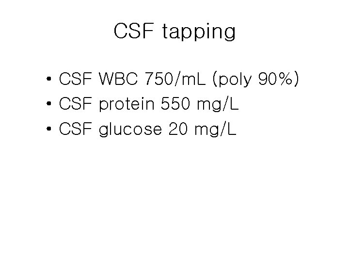 CSF tapping • CSF WBC 750/m. L (poly 90%) • CSF protein 550 mg/L