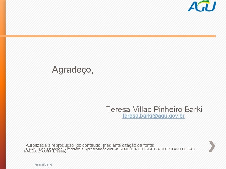 Agradeço, Teresa Villac Pinheiro Barki teresa. barki@agu. gov. br Autorizada a reprodução do conteúdo