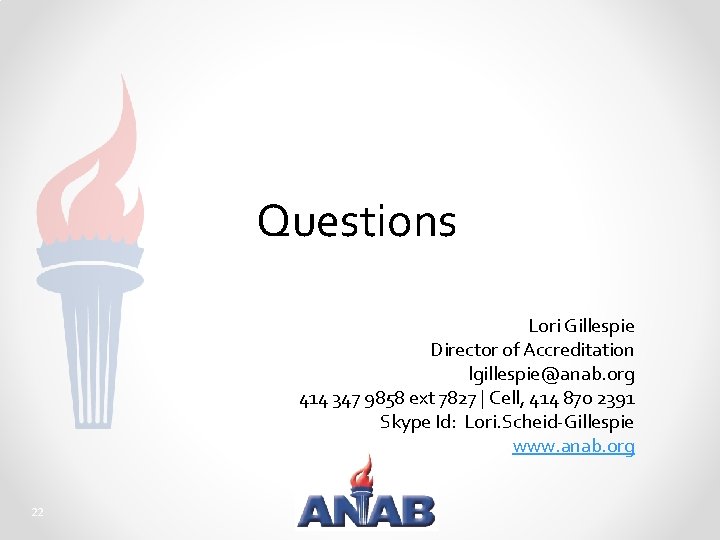 Questions Lori Gillespie Director of Accreditation lgillespie@anab. org 414 347 9858 ext 7827 |