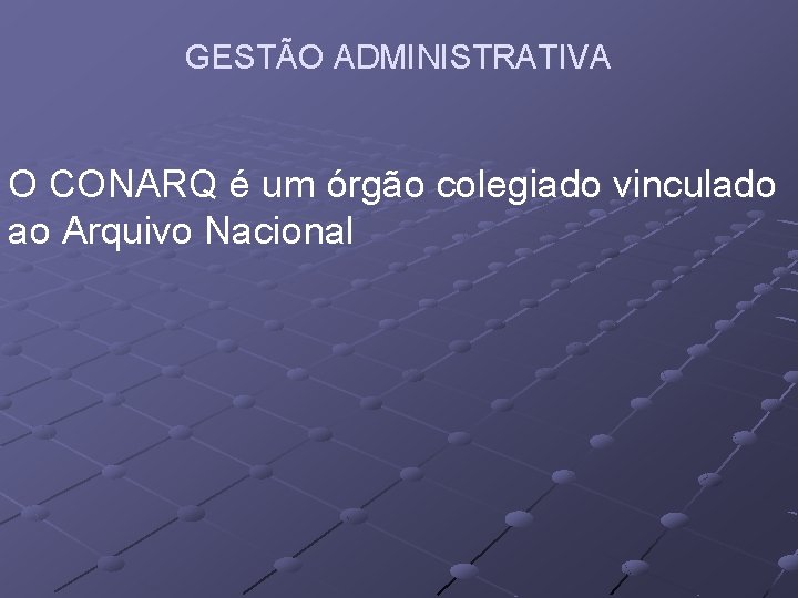 GESTÃO ADMINISTRATIVA O CONARQ é um órgão colegiado vinculado ao Arquivo Nacional 
