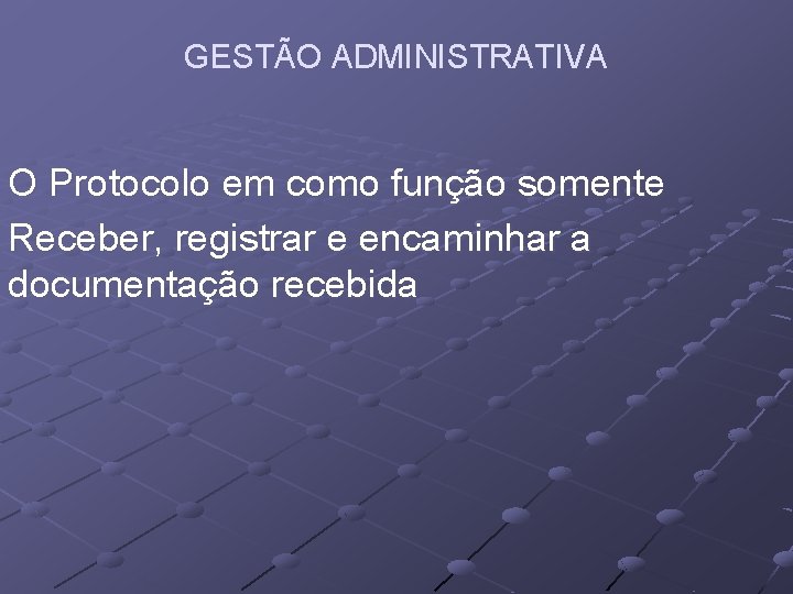 GESTÃO ADMINISTRATIVA O Protocolo em como função somente Receber, registrar e encaminhar a documentação