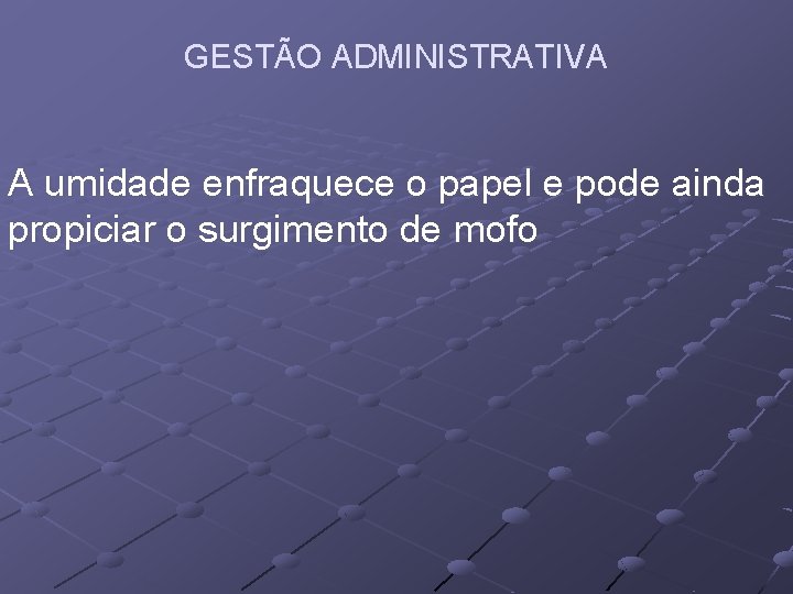 GESTÃO ADMINISTRATIVA A umidade enfraquece o papel e pode ainda propiciar o surgimento de