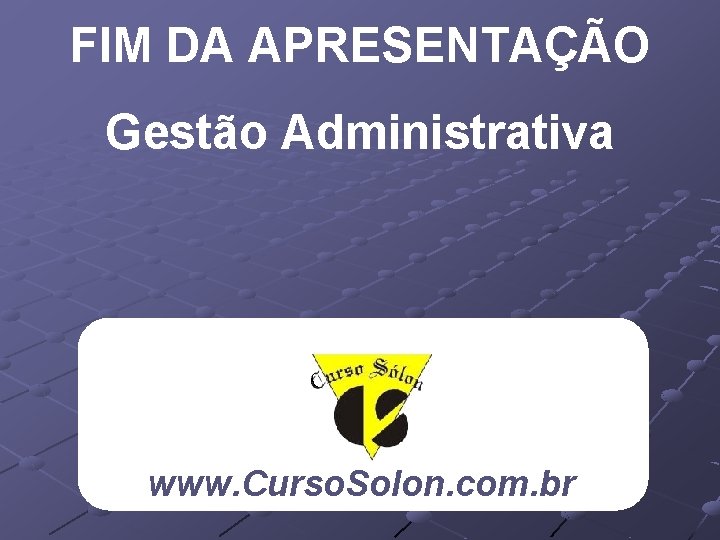 FIM DA APRESENTAÇÃO Gestão Administrativa www. Curso. Solon. com. br 