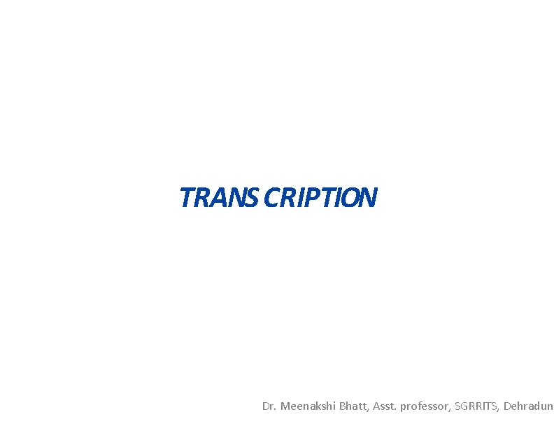 TRANS CRIPTION Dr. Meenakshi Bhatt, Asst. professor, SGRRITS, Dehradun 