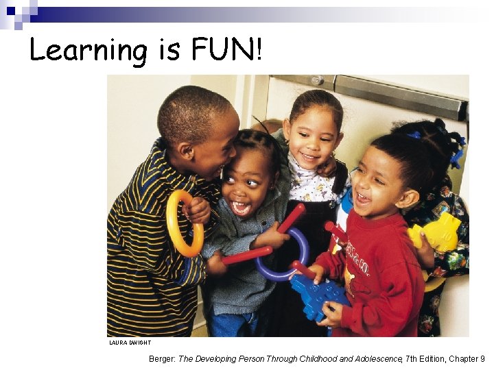 Learning is FUN! LAURA DWIGHT Berger: The Developing Person Through Childhood and Adolescence, 7