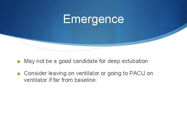 Emergence S May not be a good candidate for deep extubation S Consider leaving