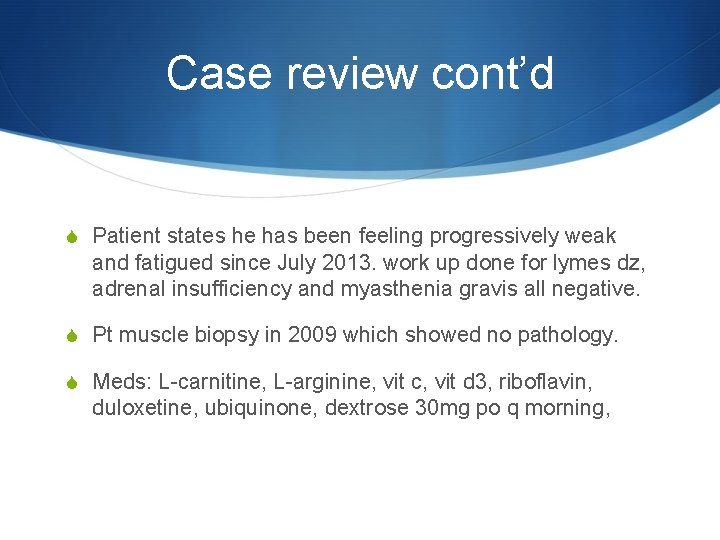 Case review cont’d S Patient states he has been feeling progressively weak and fatigued