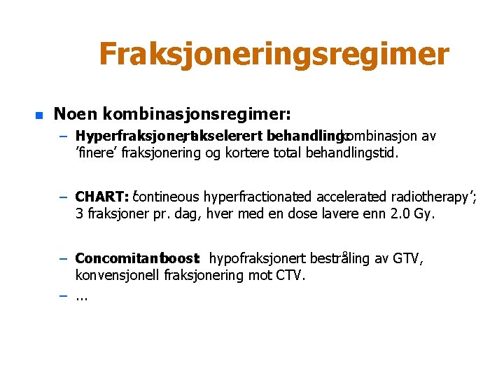 Fraksjoneringsregimer n Noen kombinasjonsregimer: – Hyperfraksjonert , akselerert behandling: kombinasjon av ’finere’ fraksjonering og