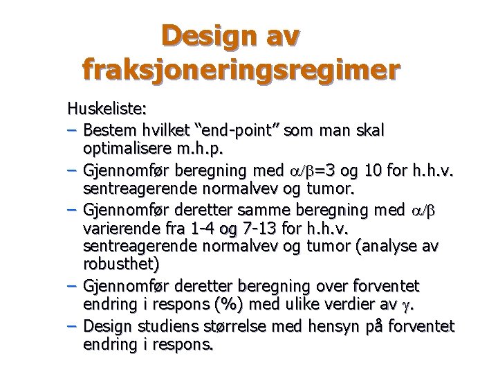 Design av fraksjoneringsregimer Huskeliste: – Bestem hvilket “end-point” som man skal optimalisere m. h.