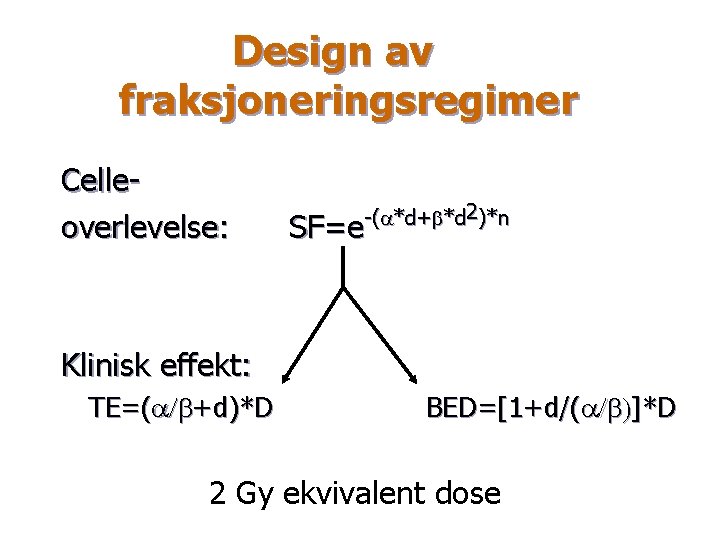 Design av fraksjoneringsregimer Celleoverlevelse: -(a*d+b*d 2)*n SF=e Klinisk effekt: TE=(a/b+d)*D BED=[1+d/(a/b)]*D 2 Gy ekvivalent