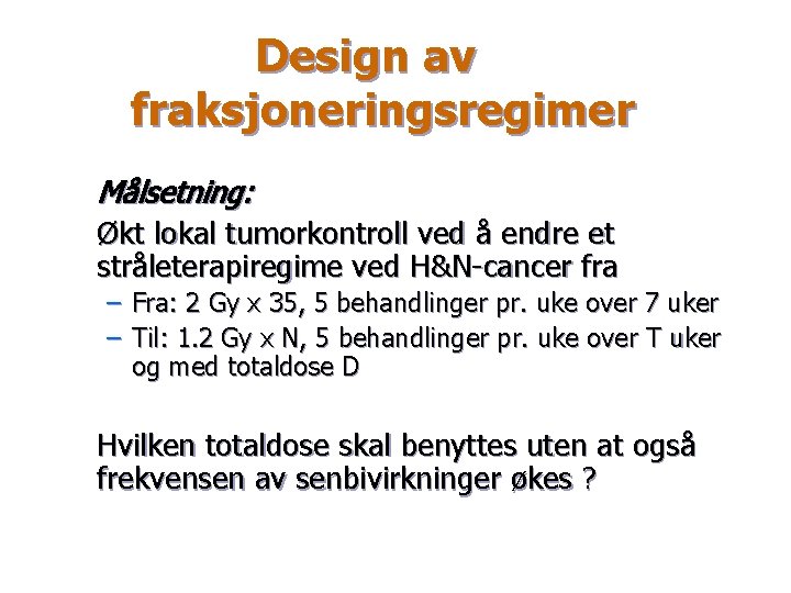 Design av fraksjoneringsregimer Målsetning: Økt lokal tumorkontroll ved å endre et stråleterapiregime ved H&N-cancer