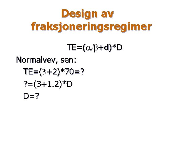 Design av fraksjoneringsregimer TE=(a/b+d)*D Normalvev, sen: TE=(3+2)*70=? ? =(3+1. 2)*D D=? 