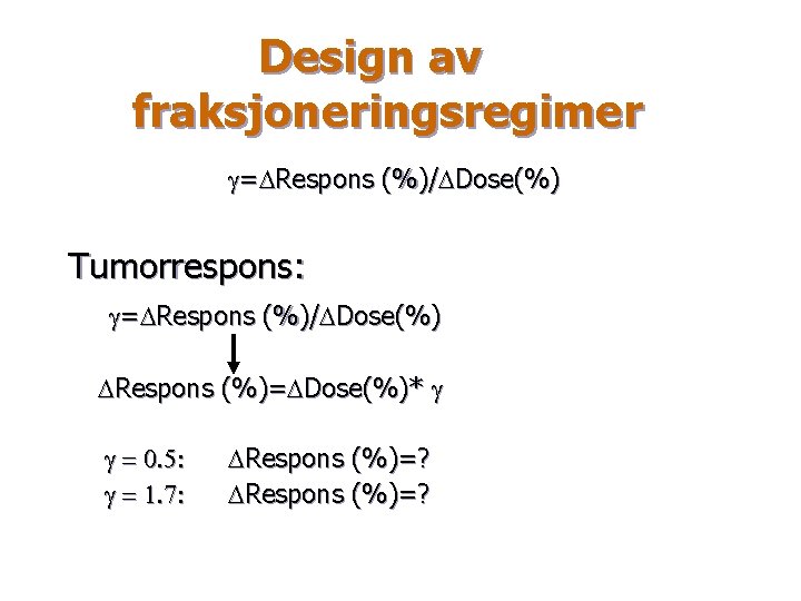 Design av fraksjoneringsregimer g=DRespons (%)/DDose(%) Tumorrespons: g=DRespons (%)/DDose(%) DRespons (%)=DDose(%)* g g = 0.