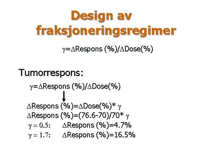 Design av fraksjoneringsregimer g=DRespons (%)/DDose(%) Tumorrespons: g=DRespons (%)/DDose(%) DRespons (%)=DDose(%)* g DRespons (%)=(76. 6