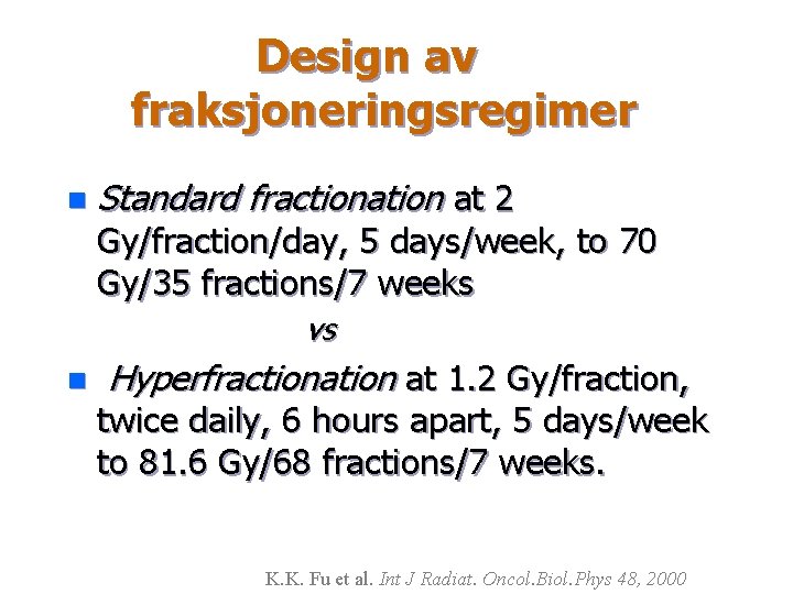 Design av fraksjoneringsregimer n Standard fractionation at 2 Gy/fraction/day, 5 days/week, to 70 Gy/35