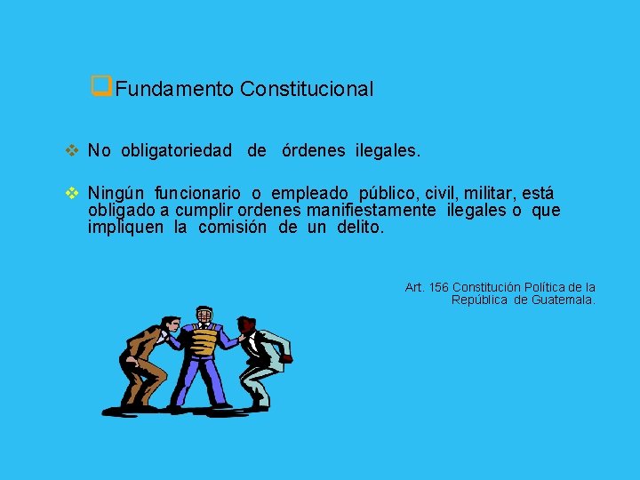 q. Fundamento Constitucional v No obligatoriedad de órdenes ilegales. v Ningún funcionario o empleado