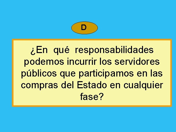 D ¿En qué responsabilidades podemos incurrir los servidores públicos que participamos en las compras