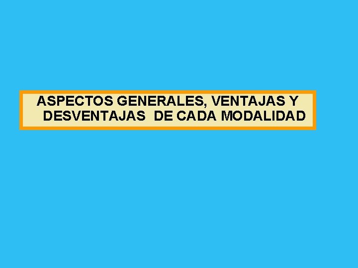 ASPECTOS GENERALES, VENTAJAS Y DESVENTAJAS DE CADA MODALIDAD 