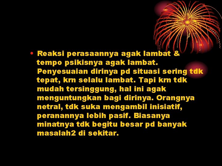 • Reaksi perasaannya agak lambat & tempo psikisnya agak lambat. Penyesuaian dirinya pd • Reaksi perasaannya agak lambat & tempo psikisnya agak lambat. Penyesuaian dirinya pd