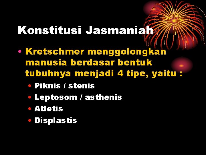 Konstitusi Jasmaniah • Kretschmer menggolongkan manusia berdasar bentuk tubuhnya menjadi 4 tipe, yaitu :