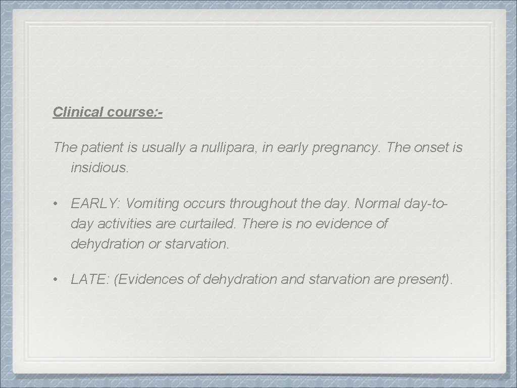 Clinical course: The patient is usually a nullipara, in early pregnancy. The onset is