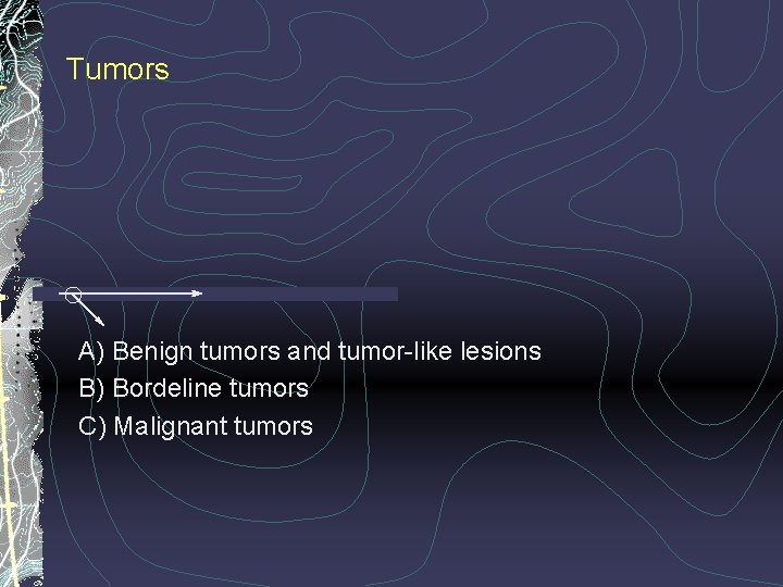 Tumors A) Benign tumors and tumor-like lesions B) Bordeline tumors C) Malignant tumors 