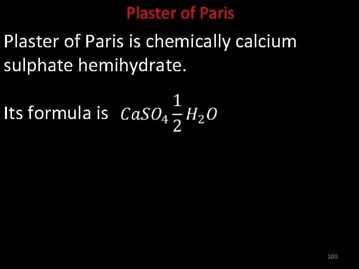 Plaster of Paris is chemically calcium sulphate hemihydrate. Its formula is 100 