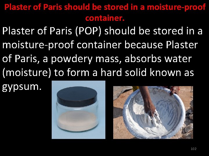 Plaster of Paris should be stored in a moisture-proof container. Plaster of Paris (POP)