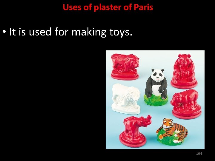 Uses of plaster of Paris • It is used for making toys. 104 