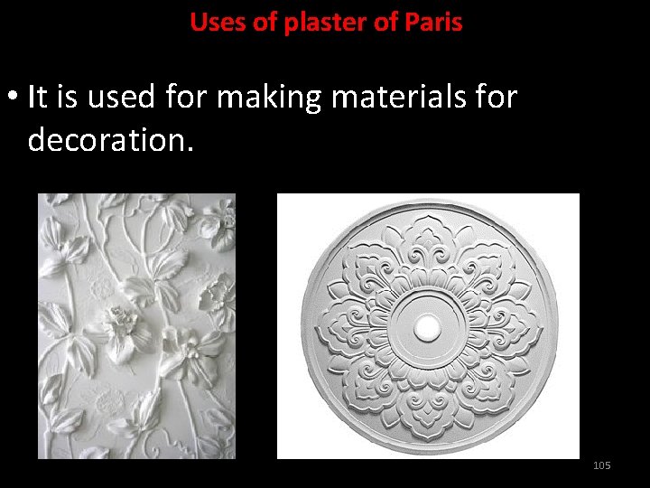 Uses of plaster of Paris • It is used for making materials for decoration.