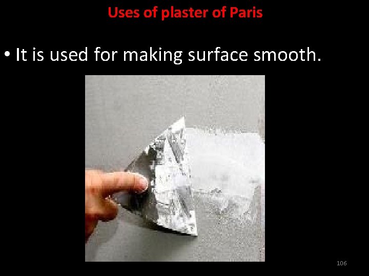Uses of plaster of Paris • It is used for making surface smooth. 106