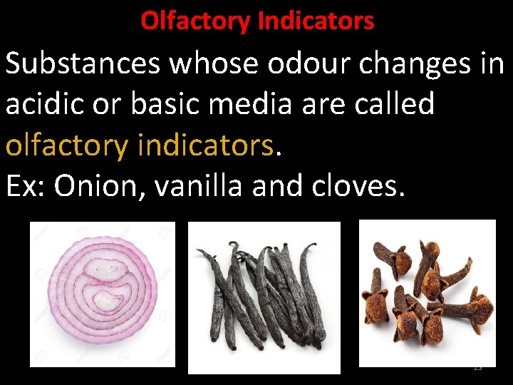 Olfactory Indicators Substances whose odour changes in acidic or basic media are called olfactory