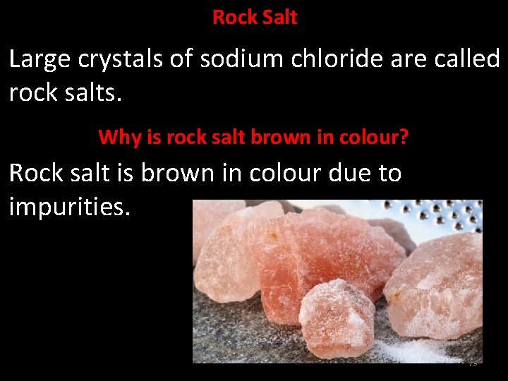 Rock Salt Large crystals of sodium chloride are called rock salts. Why is rock