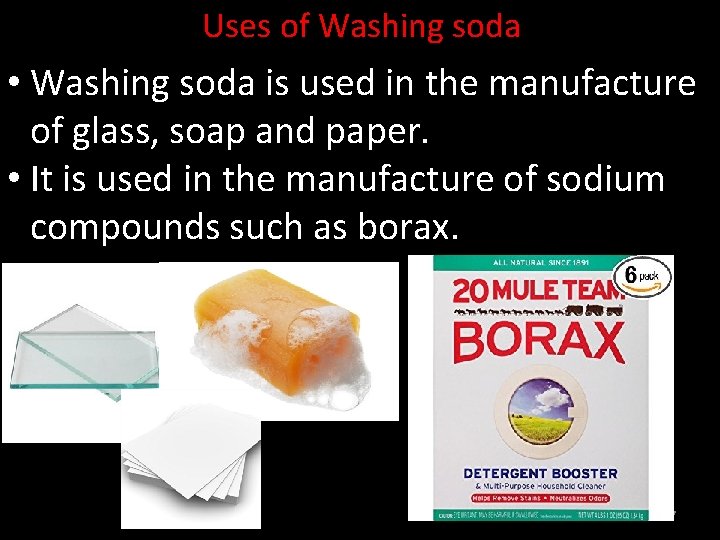 Uses of Washing soda • Washing soda is used in the manufacture of glass,