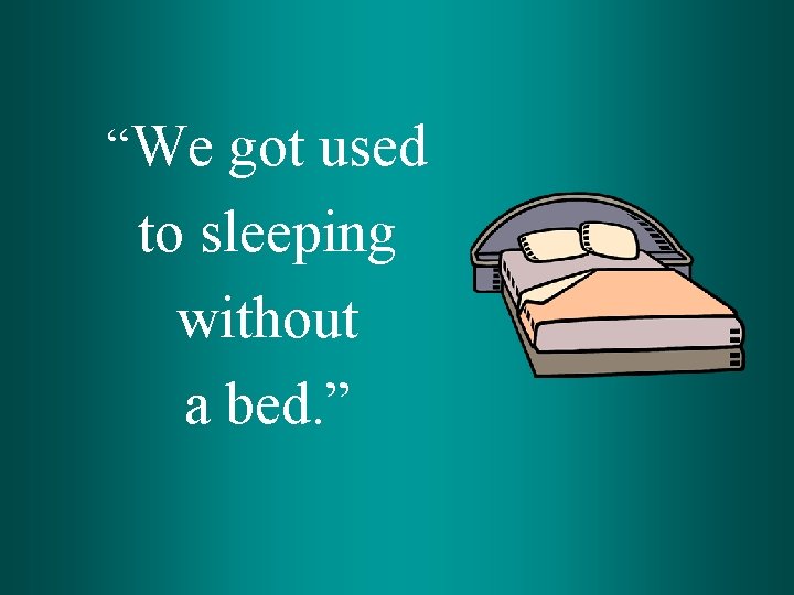 “We got used to sleeping without a bed. ” 