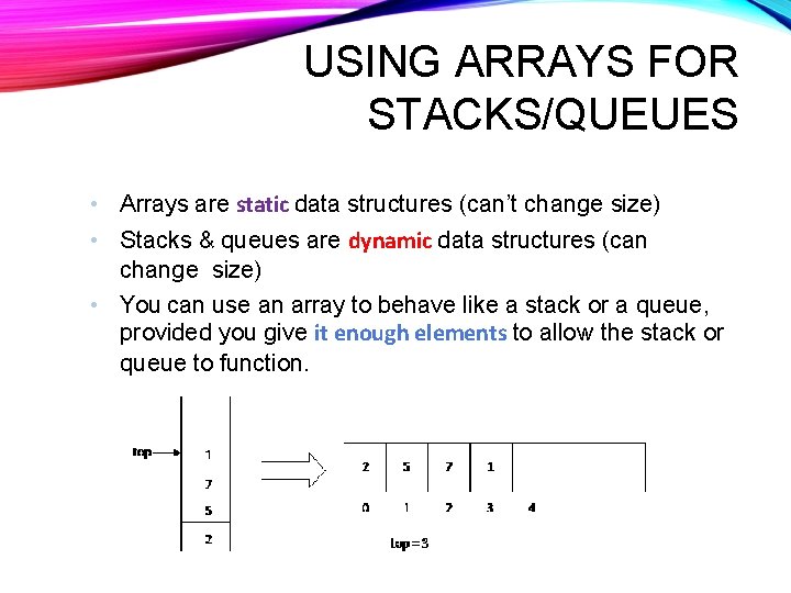 USING ARRAYS FOR STACKS/QUEUES • Arrays are static data structures (can’t change size) •