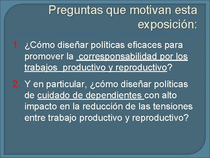 Preguntas que motivan esta exposición: 1. ¿Cómo diseñar políticas eficaces para promover la corresponsabilidad