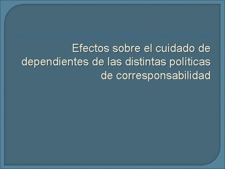 Efectos sobre el cuidado de dependientes de las distintas políticas de corresponsabilidad 