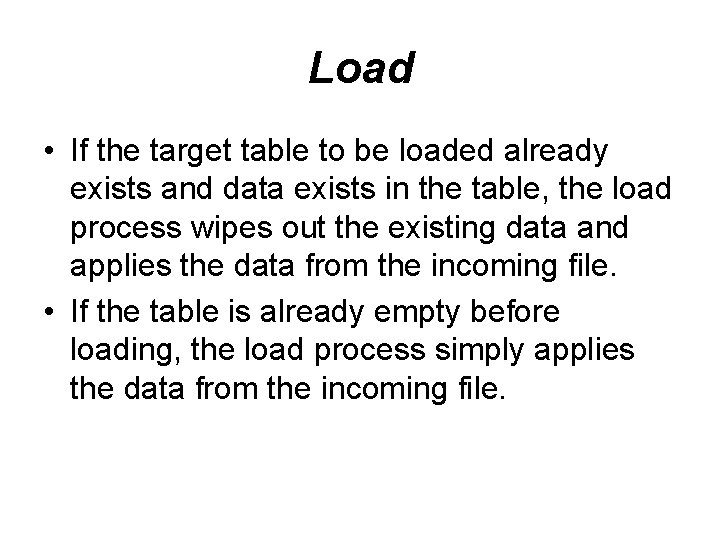 Load • If the target table to be loaded already exists and data exists