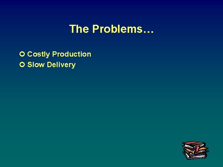 The Problems… ¢ Costly Production ¢ Slow Delivery 