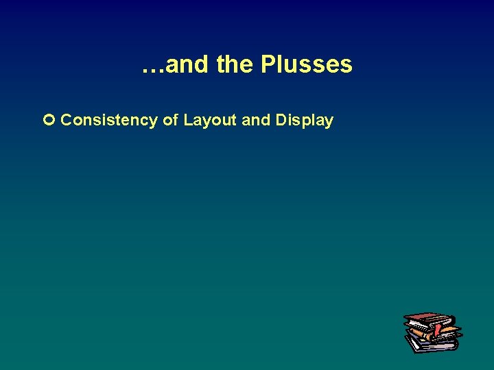 …and the Plusses ¢ Consistency of Layout and Display 