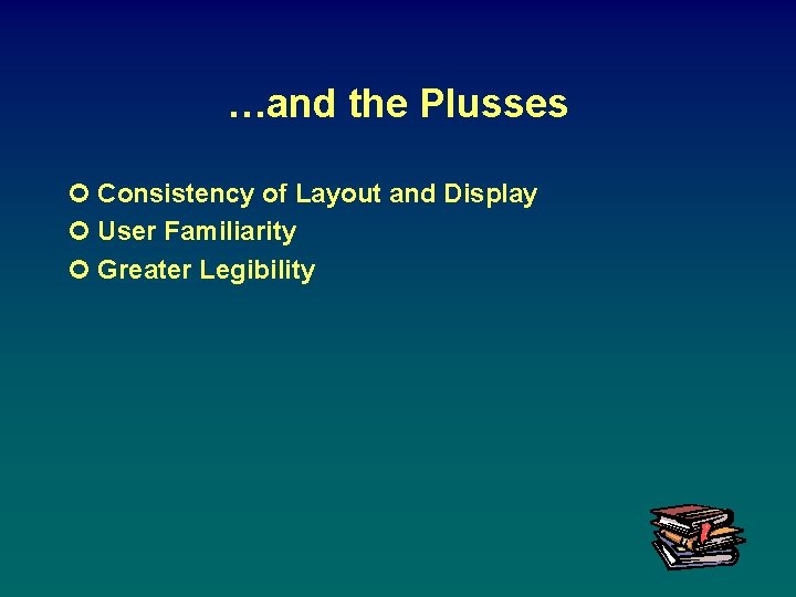 …and the Plusses ¢ Consistency of Layout and Display ¢ User Familiarity ¢ Greater