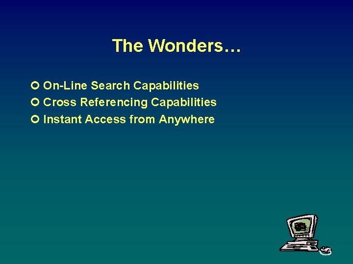 The Wonders… ¢ On-Line Search Capabilities ¢ Cross Referencing Capabilities ¢ Instant Access from