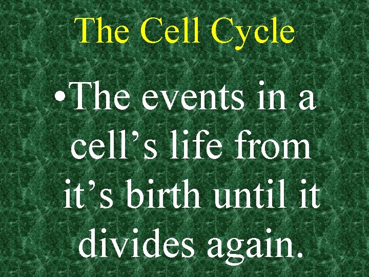 The Cell Cycle • The events in a cell’s life from it’s birth until