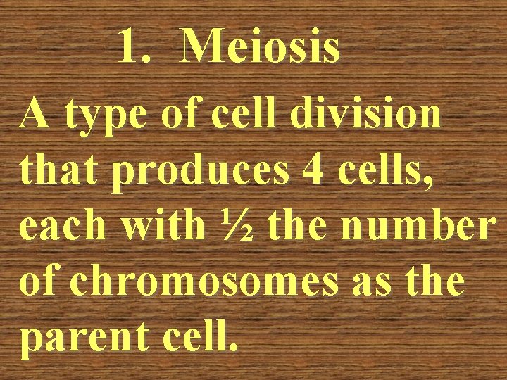 1. Meiosis A type of cell division that produces 4 cells, each with ½