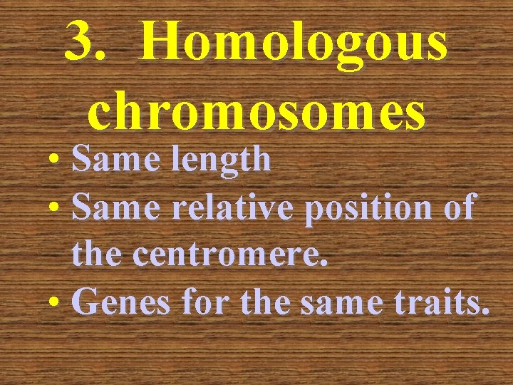 3. Homologous chromosomes • Same length • Same relative position of the centromere. •